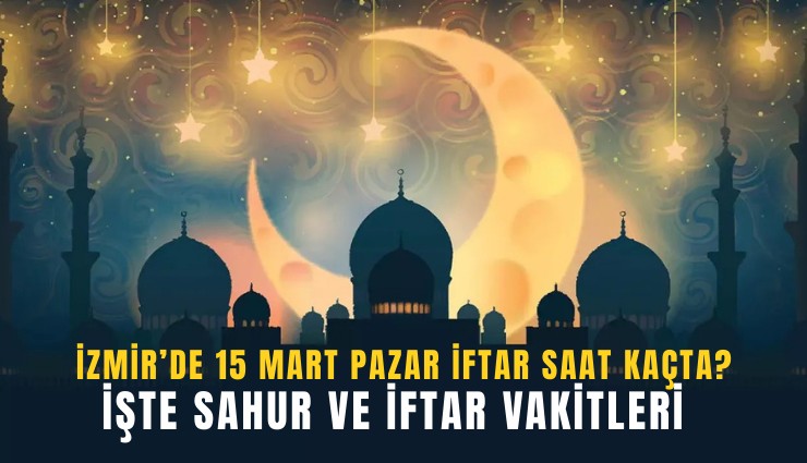 İzmir’de 15 Mart Pazar iftar saat kaçta? İşte sahur ve iftar vakitleri