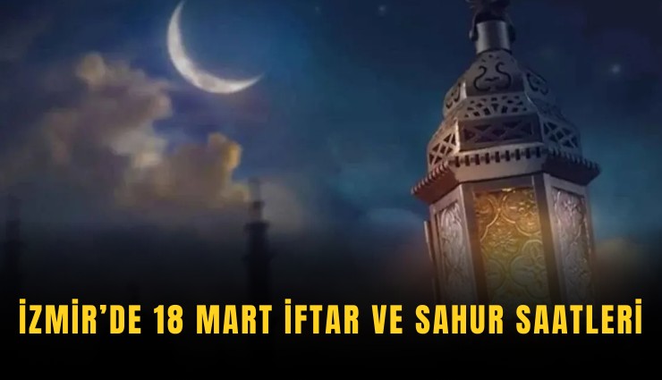 İzmir’de 18 Mart iftar ve sahur saatleri