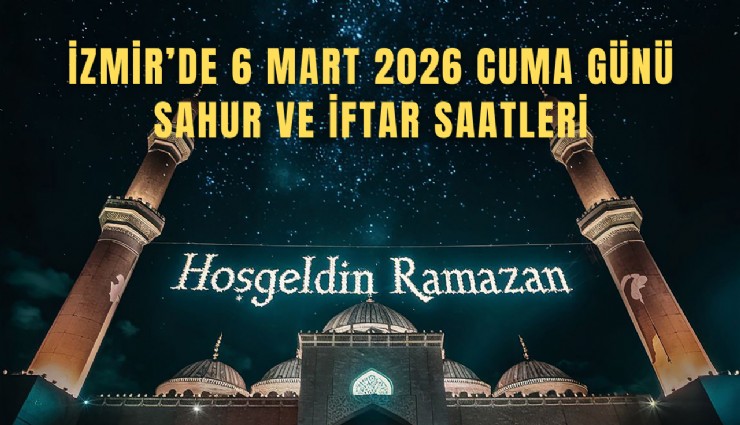 İzmir’de 6 Mart 2026 Cuma günü sahur ve iftar saatleri