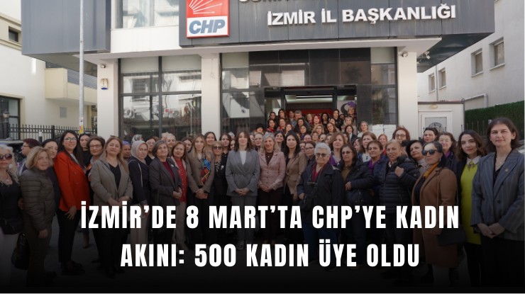 İzmir’de 8 Mart'ta CHP’ye kadın akını: 500 kadın üye oldu