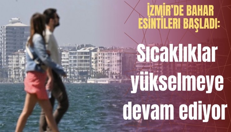 İzmir’de bahar esintileri başladı: Sıcaklıklar yükselmeye devam ediyor