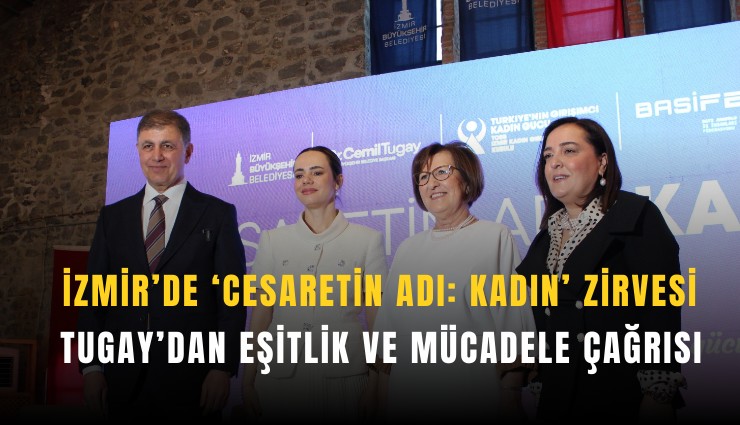 İzmir'de 'Cesaretin Adı: Kadın' zirvesi'nde Tugay'dan eşitlik ve mücadele çağrısı