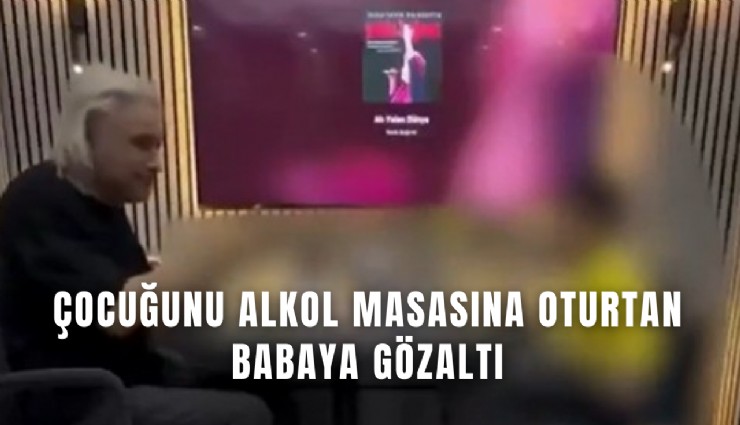 İzmir’de çocuğunu alkol masasına oturtan babaya gözaltı