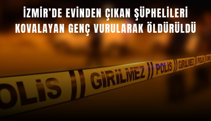 İzmir’de evinden çıkan şüphelileri kovalayan genç vurularak öldürüldü