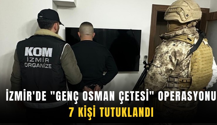 İzmir'de ''Genç Osman Çetesi'' operasyonu: 7 kişi tutuklandı