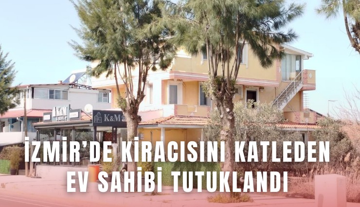 İzmir’de kiracısını katleden ev sahibi tutuklandı