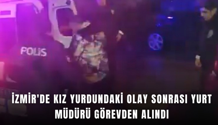 İzmir'de kız yurdundaki olay sonrası yurt müdürü görevden alındı
