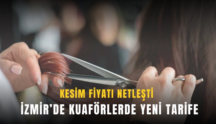 İzmir’de kuaförlerde yeni tarife: Kesim fiyatı netleşti