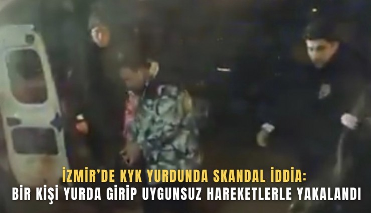İzmir’de KYK yurdunda skandal iddia: Bir kişi yurda girip uygunsuz hareketlerle yakalandı