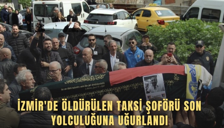 İzmir'de öldürülen taksi şoförü son yolculuğuna uğurlandı
