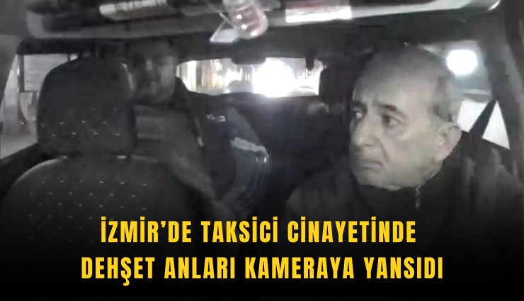 İzmir’de taksici cinayetinde dehşet anları kameraya yansıdı