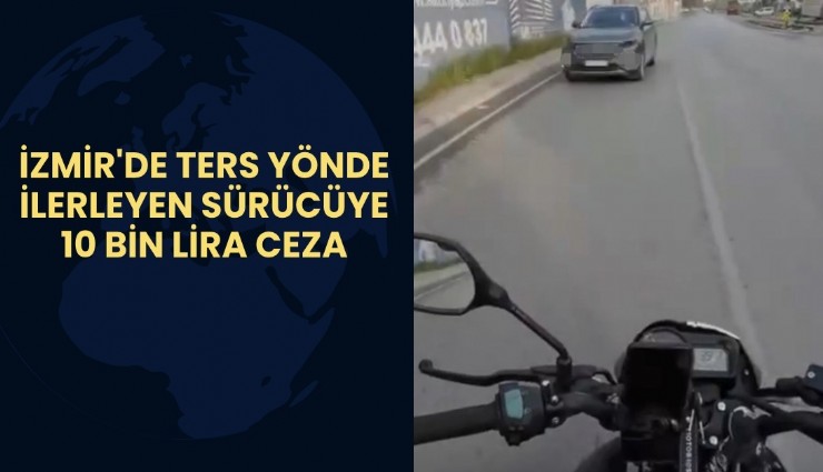 İzmir'de ters yönde ilerleyen sürücüye 10 bin lira ceza