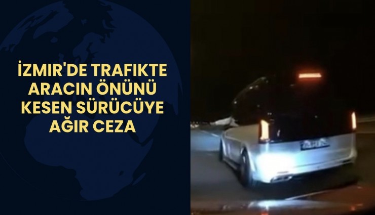 İzmir'de trafikte aracın önünü kesen sürücüye ağır ceza