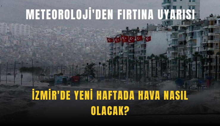 İzmir'de yeni haftada hava nasıl olacak?: Meteoroloji'den fırtına uyarısı