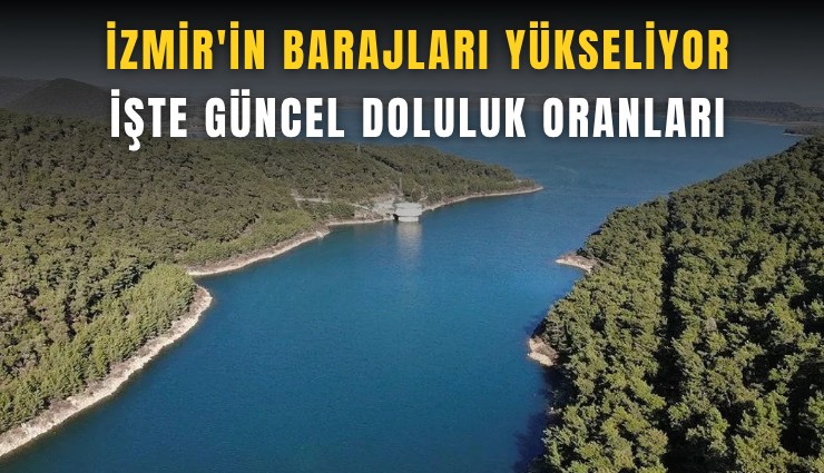 İzmir'in barajları yükseliyor: İşte güncel doluluk oranları