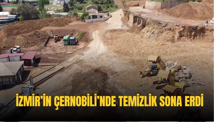 İzmir’in Çernobili’nde temizlik sona erdi