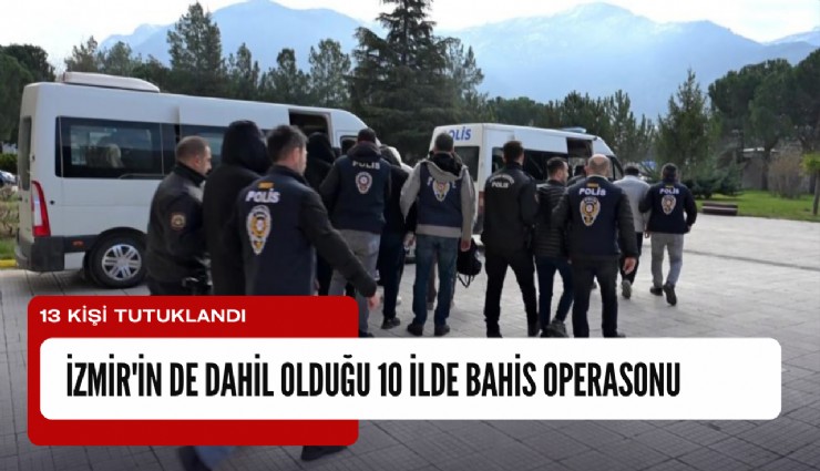 İzmir'in de dahil olduğu 10 ilde bahis operasonu: 13 kişi tutuklandı