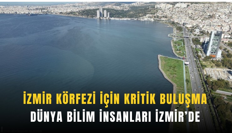 İzmir Körfezi için kritik buluşma: Dünya bilim insanları İzmir’de