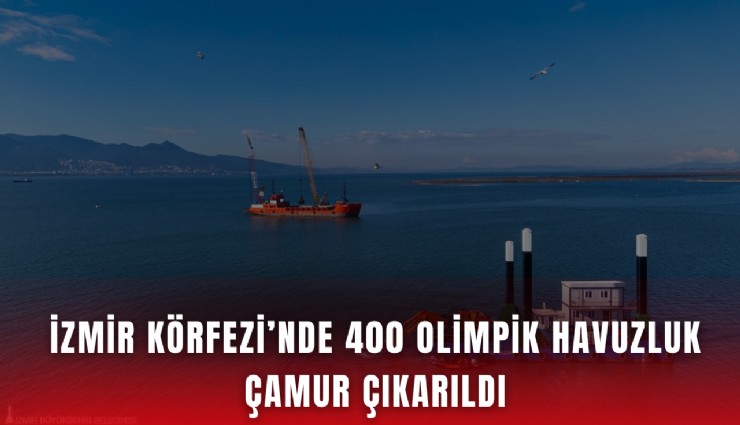 İzmir Körfezi’nde 400 olimpik havuzluk çamur çıkarıldı