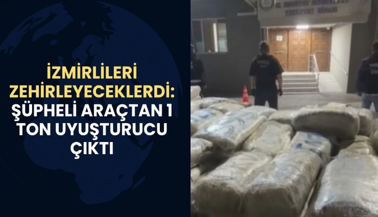 İzmirlileri zehirleyeceklerdi: Şüpheli araçtan 1 ton uyuşturucu çıktı