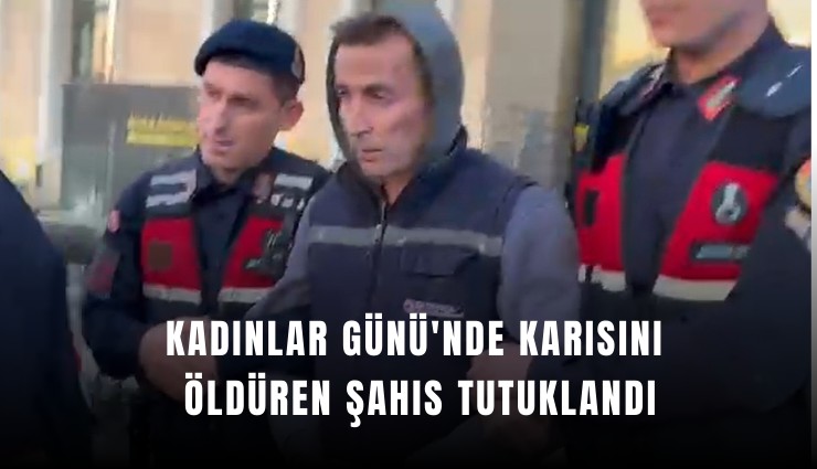 Kadınlar Günü'nde karısını öldüren şahıs tutuklandı
