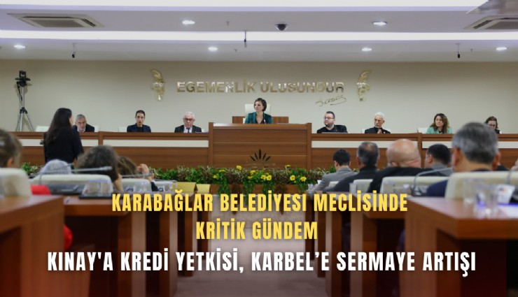 Karabağlar Belediyesi meclisinde kritik gündem: Kınay'a kredi yetkisi, KARBEL’e sermaye artışı