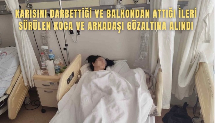 Karısını darbettiği ve balkondan attığı ileri sürülen koca ve arkadaşı gözaltına alındı