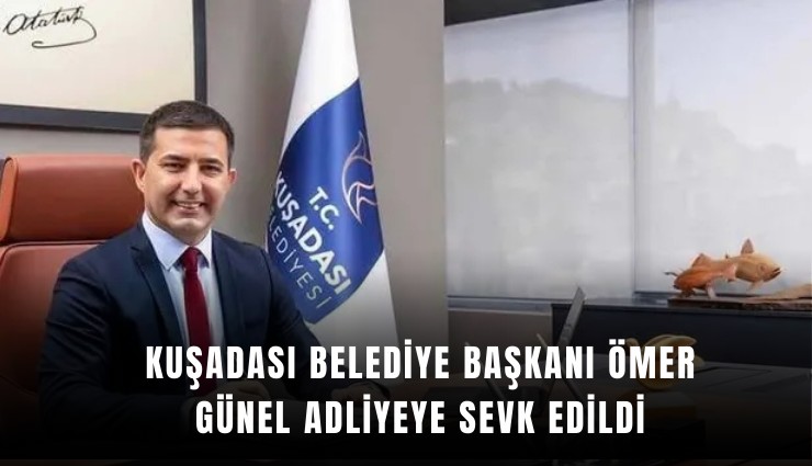 Kuşadası Belediye Başkanı Ömer Günel adliyeye sevk edildi
