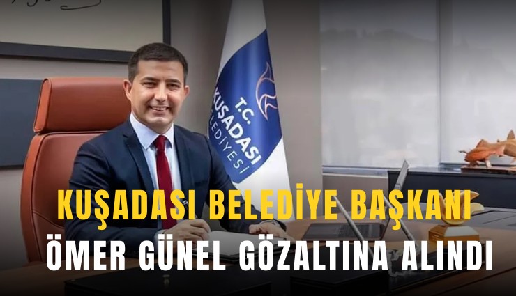 Kuşadası Belediye Başkanı Ömer Günel gözaltına alındı