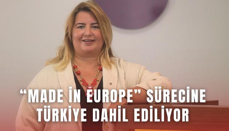 Made in Europe Sürecine Türkiye Dahil Ediliyor: Sanayi İçin Stratejik Adım