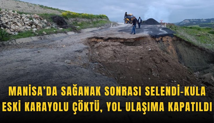 Manisa’da sağanak sonrası Selendi-Kula eski karayolu çöktü, yol ulaşıma kapatıldı