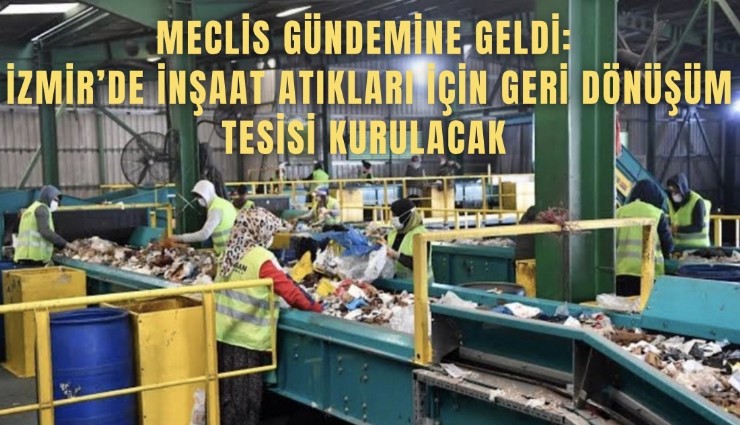 Meclis gündemine geldi: İzmir’de inşaat atıkları için geri dönüşüm tesisi kurulacak