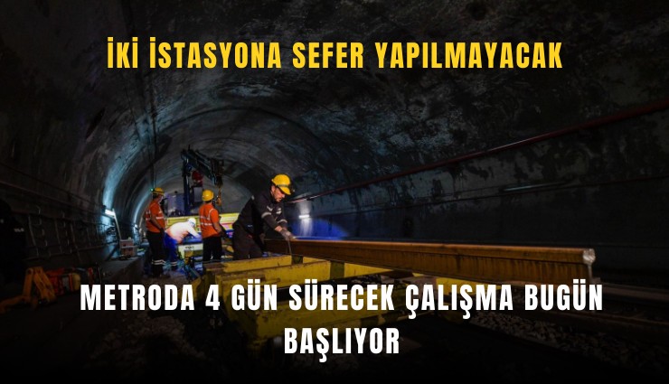 Metroda 4 gün sürecek çalışma bugün başlıyor: İki istasyona sefer yapılmayacak