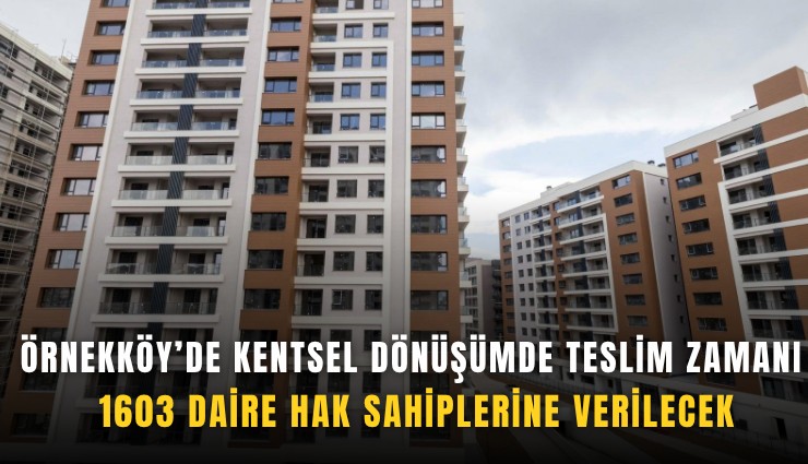 Örnekköy’de kentsel dönüşümde teslim zamanı: 1603 daire hak sahiplerine verilecek