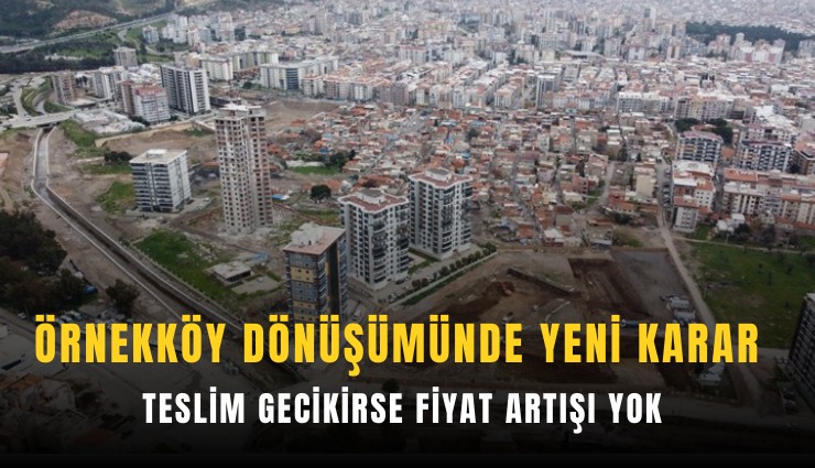 Örnekköy dönüşümünde yeni karar: Teslim gecikirse fiyat artışı yok