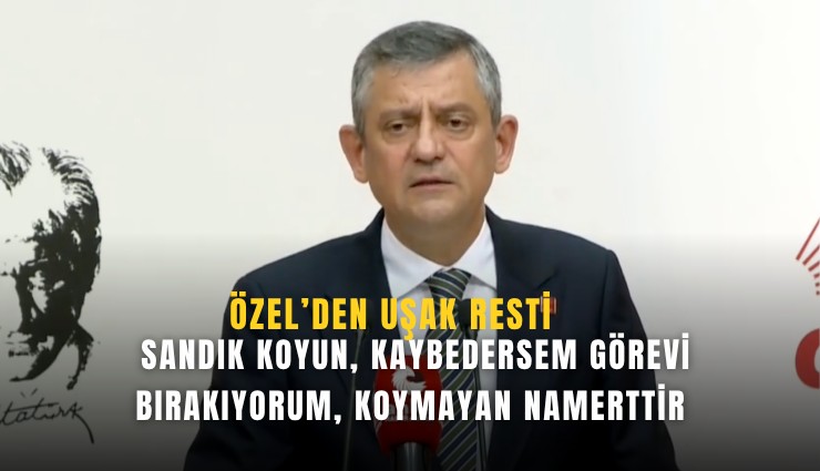 Özel’den Uşak resti: Sandık koyun, kaybedersem görevi bırakıyorum, koymayan namerttir