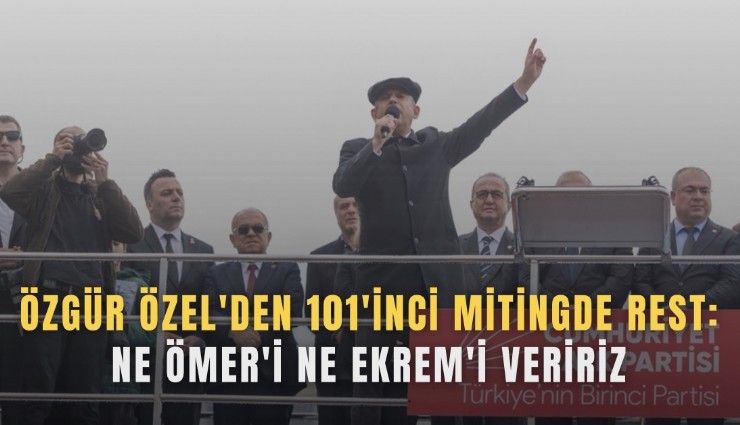 Özgür Özel'den 101'inci mitingde rest: Ne Ömer'i ne Ekrem'i veririz