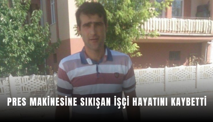 Pres makinesine sıkışan işçi hayatını kaybetti