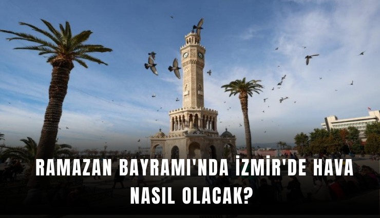Ramazan Bayramı'nda İzmir'de hava nasıl olacak?