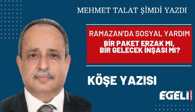 Ramazan’da Sosyal Yardım  Bir Paket Erzak mı, Bir Gelecek İnşası mı?