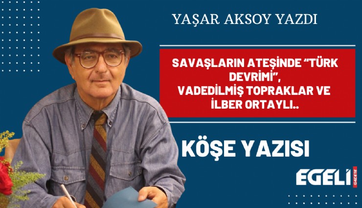 Savaşların ateşinde Türk Devrimi, vadedilmiş topraklar ve İlber Ortaylı