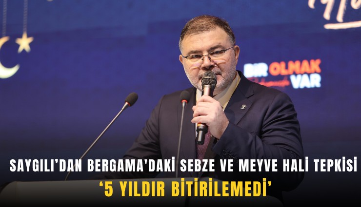 Saygılı’dan Bergama'daki sebze ve meyve hali tepkisi: 5 yıldır bitirilemedi