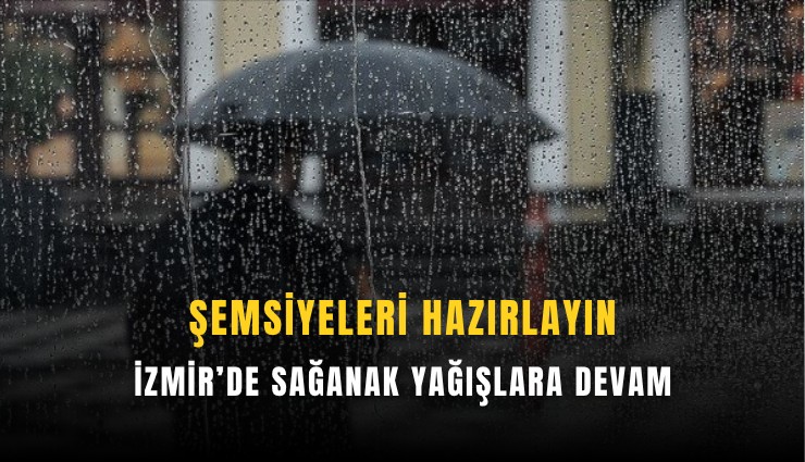 Şemsiyeleri hazırlayın: İzmir’de sağanak yağışlara devam