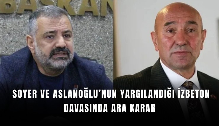 Soyer ve Aslanoğlu’nun yargılandığı İZBETON davasında ara karar