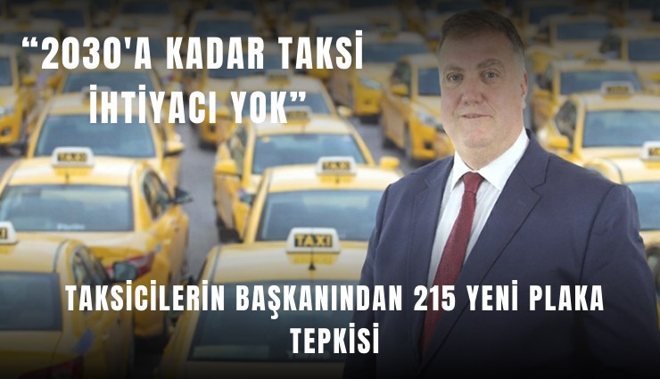 Taksicilerin başkanından 215 yeni plaka tepkisi: 2030'a kadar taksi ihtiyacı yok
