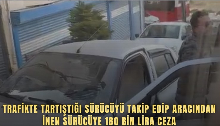Trafikte tartıştığı sürücüyü takip edip aracından inen sürücüye 180 bin lira ceza