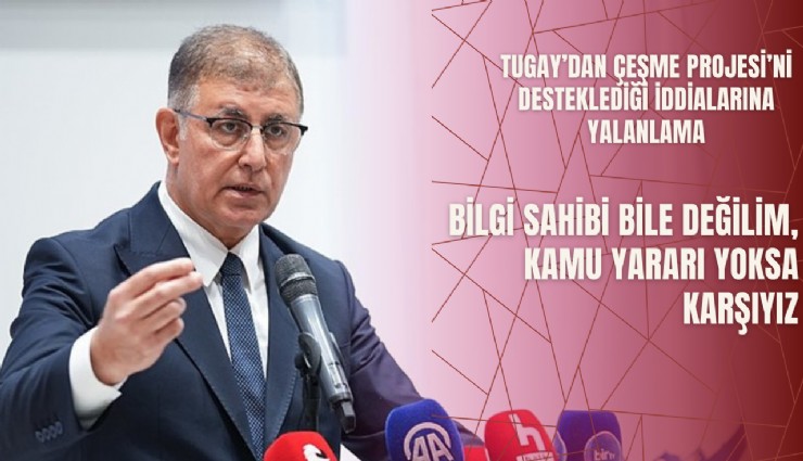 Tugay’dan Çeşme Projesi’ni desteklediği iddialarına yalanlama: Bilgi sahibi bile değilim, kamu yararı yoksa karşıyız