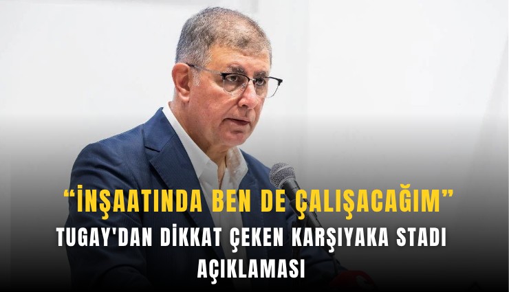 Tugay'dan dikkat çeken Karşıyaka Stadı açıklaması: İnşaatında ben de çalışacağım