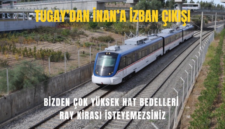 Tugay’dan İnan’a İZBAN çıkışı: Bizden çok yüksek hat bedelleri ray kirası isteyemezsiniz