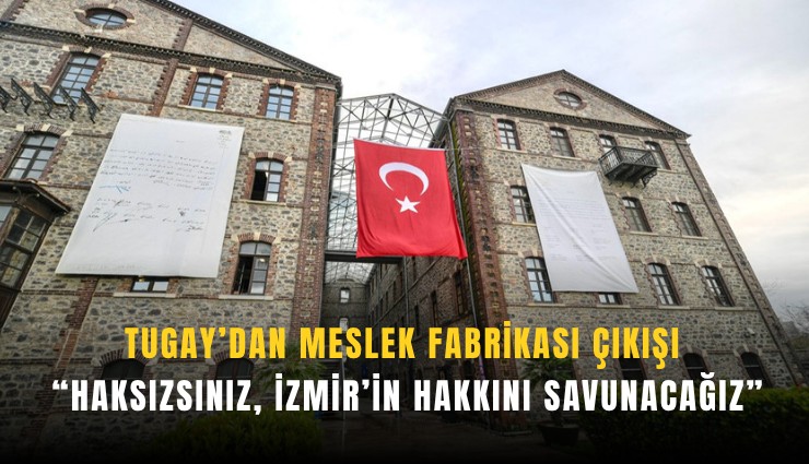 Tugay’dan meslek fabrikası çıkışı:  İzmir’in hakkını savunacağız